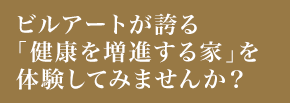 ビルアートが誇る「健康を増進する家」を体験してみませんか?