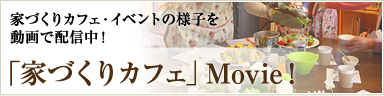 「家づくりカフェ」Movie！